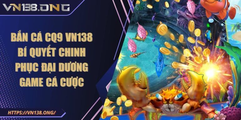 Bắn Cá CQ9 VN138 Bí Quyết Chinh Phục Đại Dương Game Cá Cược