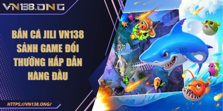 Bắn Cá JILI VN138 - Sảnh Game Đổi Thưởng Hấp Dẫn Hàng Đầu