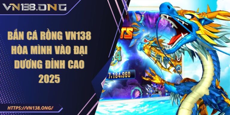 Bắn Cá Rồng VN138 Hòa Mình Vào Đại Dương Đỉnh Cao 2025